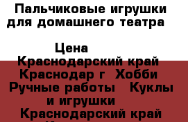 Пальчиковые игрушки для домашнего театра. › Цена ­ 200 - Краснодарский край, Краснодар г. Хобби. Ручные работы » Куклы и игрушки   . Краснодарский край,Краснодар г.